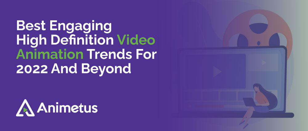 Best Engaging High Definition Video Animation Trends For 2022 And Beyond