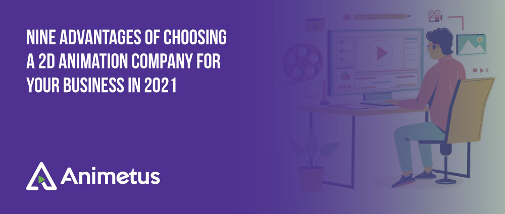 Nine Advantages Of Choosing A 2D Animation Company For Your Business In 2021