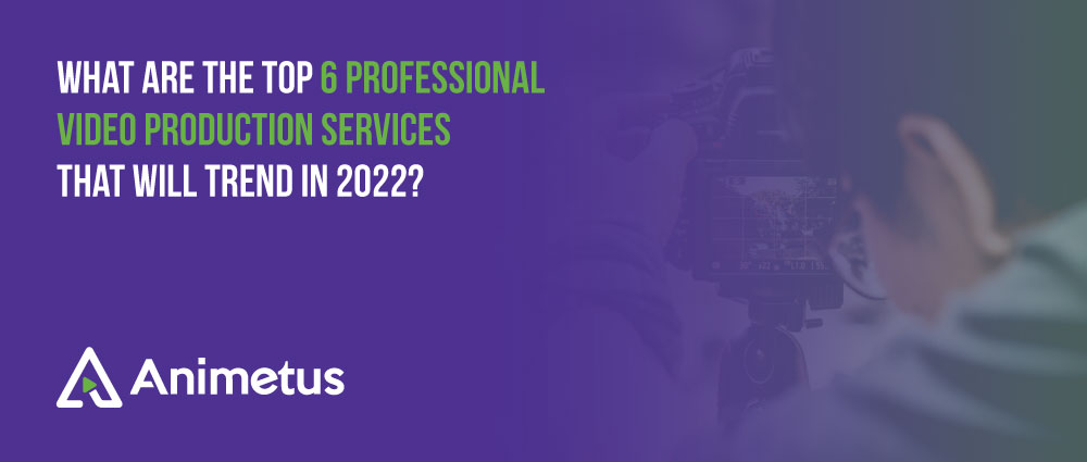 What are the Top 6 Professional Video production Services that will Trend in 2022?